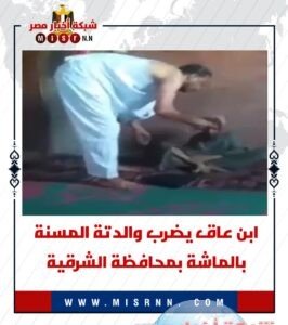 رجل يضرب والدته المسنة بالشرقية